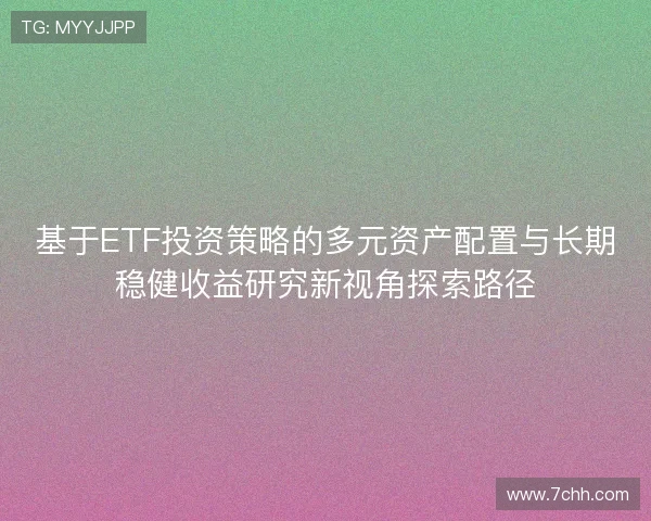 基于ETF投资策略的多元资产配置与长期稳健收益研究新视角探索路径